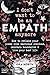 I Don't Want To Be An Empath Anymore: How To Reclaim Your Power Over Emotional Overwhelm, Build Better Boundaries, And Create A Life Of Grace And Ease
