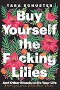 Buy Yourself the F*cking Lilies: And Other Rituals to Fix Your Life, from Someone Who's Been There