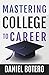 Mastering College to Career: A Modern Guide To Landing Your Dream Job Before Graduation