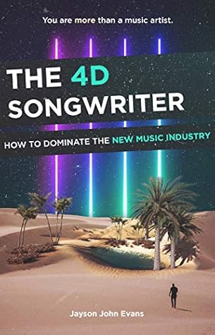 The 4d Songwriter How To Dominate The New Music Industry By Jayson John Evans