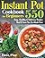 Instant Pot Cookbook for Beginners: 550 Easy, Healthy and Delicious Recipes That’ll Save You So Much Time