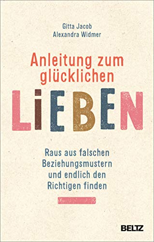 Anleitung zum glücklichen Lieben: Raus aus falschen Beziehungsmustern und endlich den Richtigen finden (Kindle Edition)