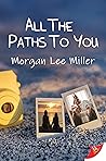 All the Paths to You by Morgan Lee Miller All the Paths to You by Morgan Lee Miller