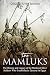 The Mamluks: The History and Legacy of the Medieval Slave Soldiers Who Established a Dynasty in Egypt