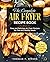 The Complete Air Fryer Recipe Book by Thomas Owens