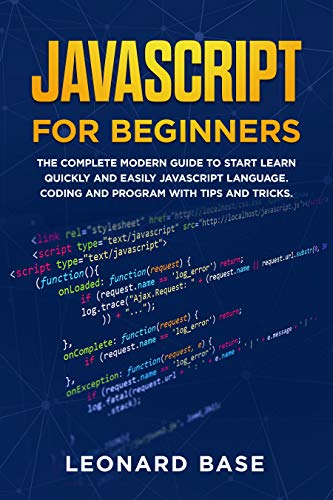 Javascript For Beginners: The Complete Modern Guide To Start Learn Quickly And Easily Javascript Language. Coding And Program With Tips And Tricks (Kindle Edition)