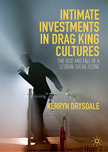 Intimate Investments in Drag King Cultures: The Rise and Fall of a Lesbian Social Scene (Kindle Edition)