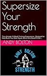 Supersize Your Strength: The Ultimate 16 Week Training Programme - Designed to Help Build Your Best Squat, Bench and Deadlift Ever... (Andy Bolton Strength Series)