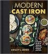 Modern Cast Iron: The Complete Guide to Selecting, Seasoning, Cooking, and More Modern Cast Iron: The Complete Guide to Selecting, Seasoning, Cooking, and More