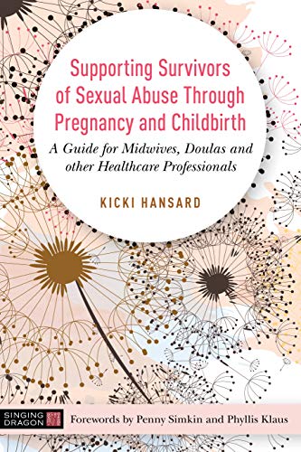 Supporting Survivors of Sexual Abuse Through Pregnancy and Childbirth: A Guide for Midwives, Doulas and Other Healthcare Professionals (Kindle Edition)