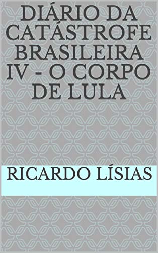 Diário da catástrofe brasileira IV - O corpo de Lula (Kindle Edition)