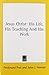 Jesus Christ: His Life, His...