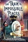 The Train to Impossible Places by P.G. Bell