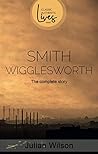 Smith Wigglesworth: The Complete Story Smith Wigglesworth: The Complete Story