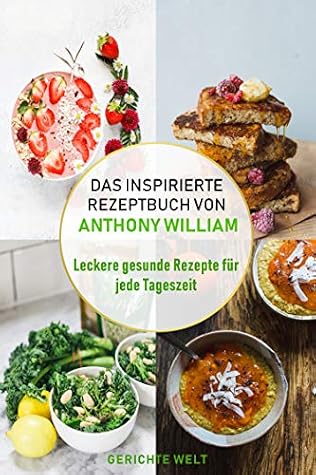 Das Inspirierte Rezeptbuch Von Anthony William Leckere Gesunde Rezepte Fur Jede Tageszeit By Gerichte Welt 