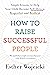 How to Raise Successful People: Simple Lessons to Help Your Child Become Self-Driven, Respectful, and Resilient