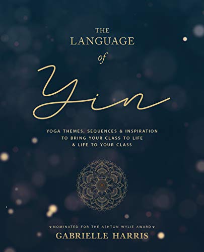 The Language of Yin: Yoga Themes, Sequences and Inspiration to Bring Your Class to Life and Life to Your Class (Kindle Edition)