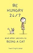 Be Hungry 24/7: and other secrets to being a cat