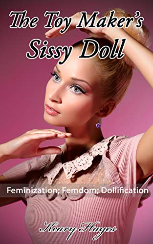 The Toy Maker's Sissy Doll: A Feminization, Fem-dom, Dollification