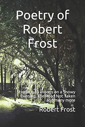Poetry of Robert Frost: Stopping by Woods on a Snowy Evening, The Road Not Taken and many others (Paperback)