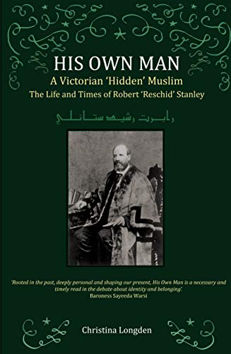 His Own Man - A Victorian 'Hidden' Muslim: The Life and Times of Robert 'Reschid' Stanley (Kindle Edition)