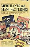 Merchants and Manufacturers: Studies in the Changing Structure of Nineteeth Century Marketing