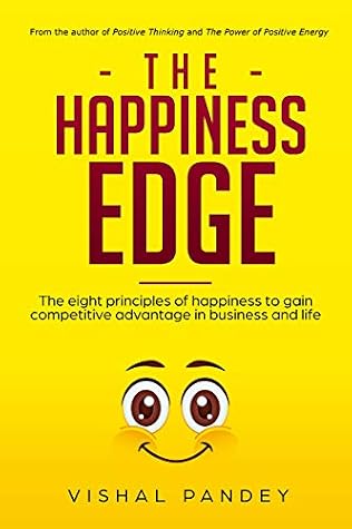 The Happiness Edge The Eight Principles Of Happiness To Gain Competitive Advantage In Business And Life By Vishal Pandey