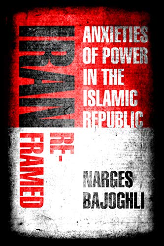 Iran Reframed: Anxieties of Power in the Islamic Republic (Kindle Edition)