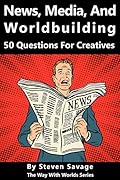 News, Media, and Worldbuilding: 50 Questions For Creatives