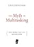 The Myth of Multitasking: How Doing It All Gets Nothing Done