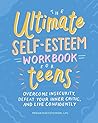 The Ultimate Self-Esteem Workbook for Teens: Overcome Insecurity, Defeat Your Inner Critic, and Live Confidently The Ultimate Self-Esteem Workbook for Teens: Overcome Insecurity, Defeat Your Inner Critic, and Live Confidently