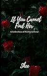 If You Cannot Find Her: A Book of Poetry & Prose If You Cannot Find Her: A Book of Poetry & Prose