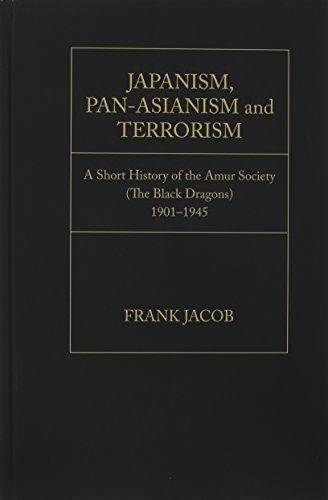 JAPANISM, PAN-ASIANISM and TERRORISM: A Short History of the Amur Society (The Black Dragons)1901-1945