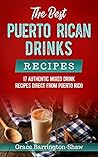 The Best Puerto Rican Drinks Recipes: 17 Authentic Mixed Beverage Recipes Direct from Puerto Rico