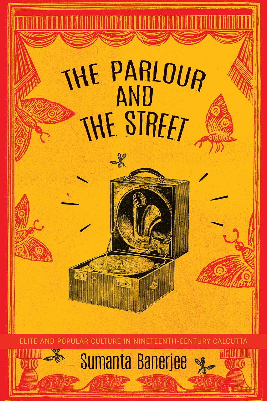 The Parlour and the Street: Elite and Popular Culture in Nineteenth-Century Calcutta (The India List)