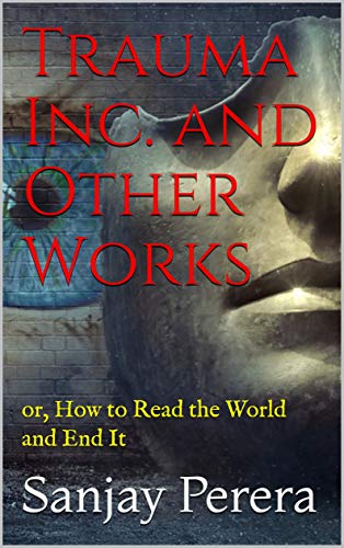 Trauma Inc. and Other Works: or, How to Read the World and End It (Kindle Edition)