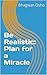 Be Realistic: Plan for a Miracle