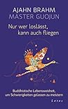 Nur wer loslässt, kann auch fliegen: Buddhistische Lebensweisheit, um Schwierigkeiten gelassen zu meistern Nur wer loslässt, kann auch fliegen: Buddhistische Lebensweisheit, um Schwierigkeiten gelassen zu meistern