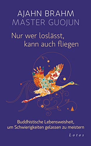 Nur wer loslässt, kann auch fliegen: Buddhistische Lebensweisheit, um Schwierigkeiten gelassen zu meistern (Kindle Edition)