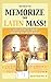 Memorize the Latin Mass!: H...