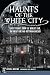 Haunts of the White City: Ghost Stories from the World's Fair, the Great Fire and Victorian Chicago (Haunted America)