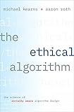 The Ethical Algorithm: The Science of Socially Aware Algorithm Design