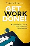 Get Work Done!: Mit smarten Hacks 10x mehr Fokus, Konzentration und Produktivität