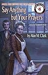 Say Anything But Your Prayers: A Novel of Elizabeth Stride, the Third Victim of Jack the Ripper