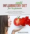 Anti-Inflammatory Diet for Beginners: 4-Week Diet Plan to Reverse Chronic Inflammation and Revitalize your Life by Losing Weight and Reducing Long-Term Disease Risks through Simple Dietary Changes