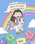 Can A Unicorn Help Me Make Good Choices?: A Cute Children Story to Teach Kids About Choices and Consequences.