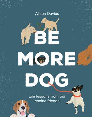 Be More Dog: Life Lessons from Man's Best Friend (Hardcover)