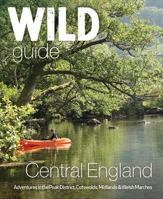 Wild Guide Central England: Adventures in the Peak District, Cotswolds, Midlands and Welsh Marches (Paperback)