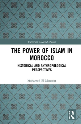 The Power of Islam in Morocco: Historical and Anthropological Perspectives (Variorum Collected Studies)