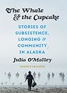 The Whale and the Cupcake: Stories of Subsistence, Longing, and Community in Alaska The Whale and the Cupcake: Stories of Subsistence, Longing, and Community in Alaska